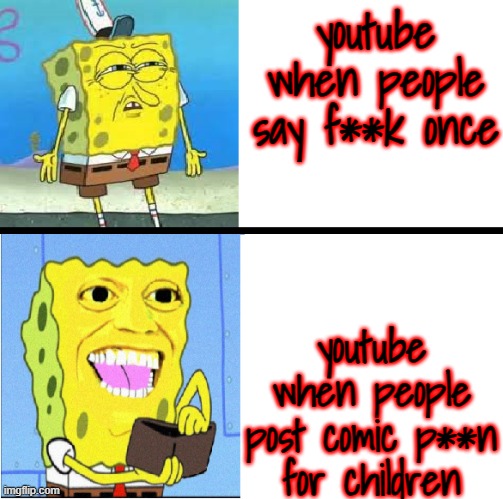 it's getting on my nerves. | youtube when people say f**k once; youtube when people post comic p**n for children | image tagged in spongebob money meme | made w/ Imgflip meme maker