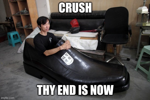Big Shoes To Fill | CRUSH THY END IS NOW | image tagged in big shoes to fill | made w/ Imgflip meme maker