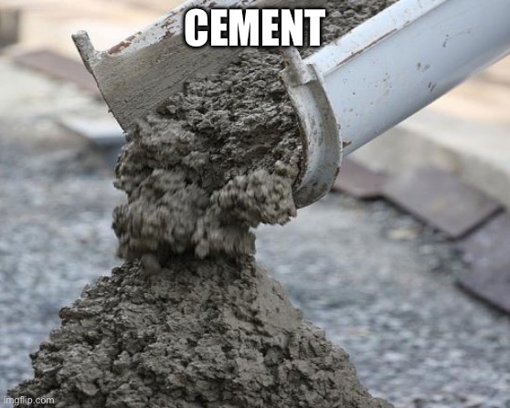 CEMENT | CEMENT | image tagged in cement | made w/ Imgflip meme maker