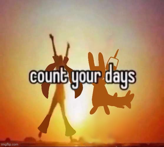 Count your days | image tagged in count your days | made w/ Imgflip meme maker