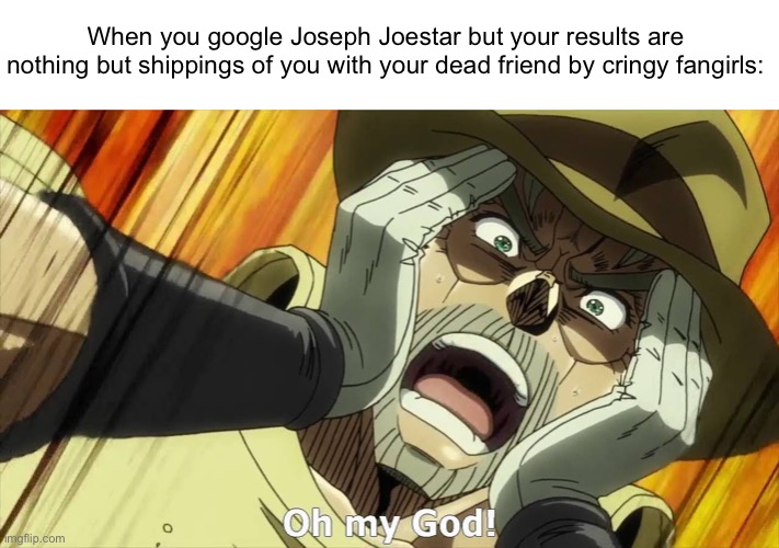 Shipping my a | When you google Joseph Joestar but your results are nothing but shippings of you with your dead friend by cringy fangirls: | image tagged in jojo oh my god | made w/ Imgflip meme maker