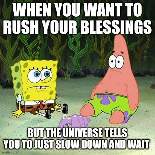 Wait for your blessings | WHEN YOU WANT TO RUSH YOUR BLESSINGS; BUT THE UNIVERSE TELLS YOU TO JUST SLOW DOWN AND WAIT | image tagged in spongebob magic conch | made w/ Imgflip meme maker