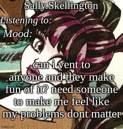 sally's temp | can i vent to anyone and they make fun of it? need someone to make me feel like my problems dont matter | image tagged in sally's temp | made w/ Imgflip meme maker