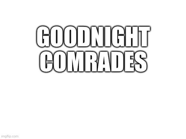 In a gay way | GOODNIGHT COMRADES | made w/ Imgflip meme maker