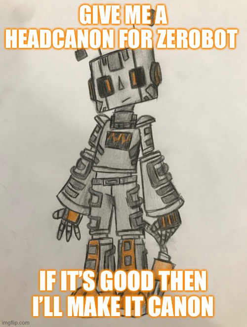 Zerobot | GIVE ME A HEADCANON FOR ZEROBOT; IF IT’S GOOD THEN I’LL MAKE IT CANON | image tagged in zerobot | made w/ Imgflip meme maker