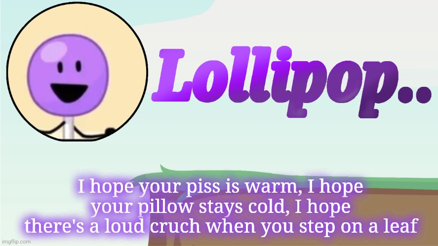 Lollipop.. Announcement Template | I hope your piss is warm, I hope your pillow stays cold, I hope there's a loud cruch when you step on a leaf | image tagged in lollipop announcement template | made w/ Imgflip meme maker
