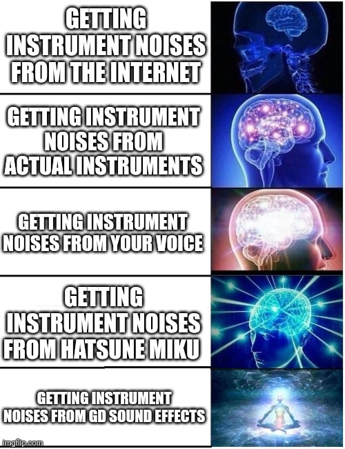 KingSammelot and that one mf: | GETTING INSTRUMENT NOISES FROM THE INTERNET; GETTING INSTRUMENT NOISES FROM ACTUAL INSTRUMENTS; GETTING INSTRUMENT NOISES FROM YOUR VOICE; GETTING INSTRUMENT NOISES FROM HATSUNE MIKU; GETTING INSTRUMENT NOISES FROM GD SOUND EFFECTS | image tagged in expanding brain 5 panel,music,memes,nondank memes | made w/ Imgflip meme maker