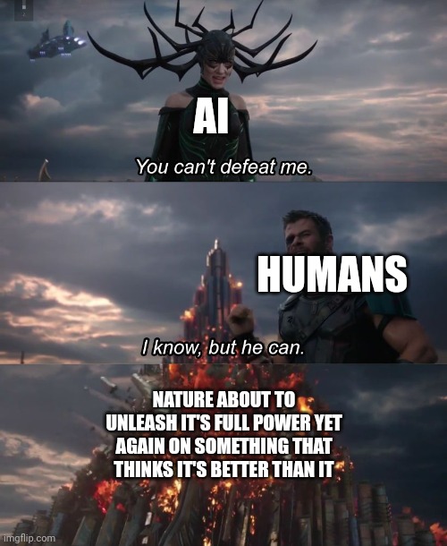 When the bbeg is actually the secret weapon | AI; HUMANS; NATURE ABOUT TO UNLEASH IT'S FULL POWER YET AGAIN ON SOMETHING THAT THINKS IT'S BETTER THAN IT | image tagged in i know but he can | made w/ Imgflip meme maker