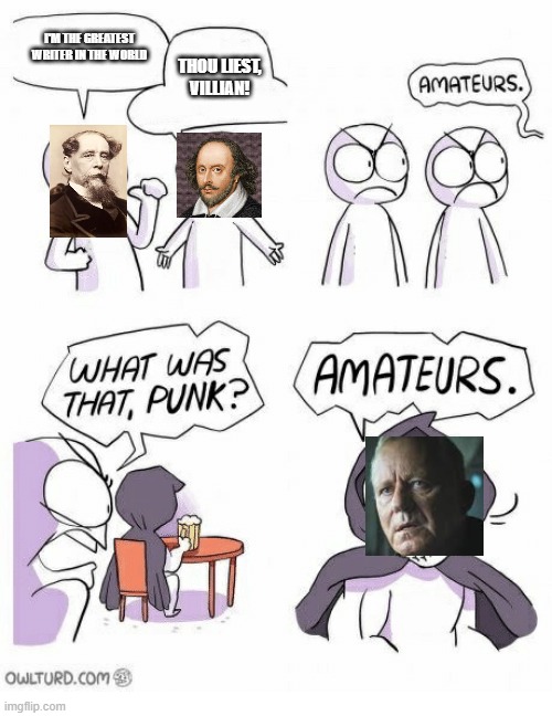 Amateurs | I'M THE GREATEST WRITER IN THE WORLD; THOU LIEST, VILLIAN! | image tagged in amateurs | made w/ Imgflip meme maker