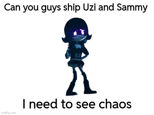 Can you guys ship Uzi and Sammy; I need to see chaos | made w/ Imgflip meme maker