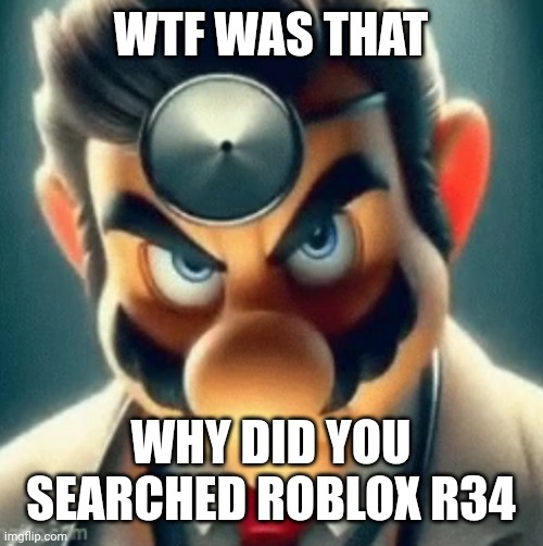 Prowler Dr Mario | WTF WAS THAT WHY DID YOU SEARCHED ROBLOX R34 | image tagged in prowler dr mario | made w/ Imgflip meme maker