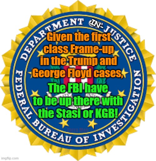 Recognition of the Trump n George Floyd trial frame ups! | IN-; Given the first class Frame-up in the Trump and George Floyd cases, The FBI have to be up there with the Stasi or KGB! Yarra Man | image tagged in mechan,cahill,kangaroo court,russia putin,china,socialism at work | made w/ Imgflip meme maker