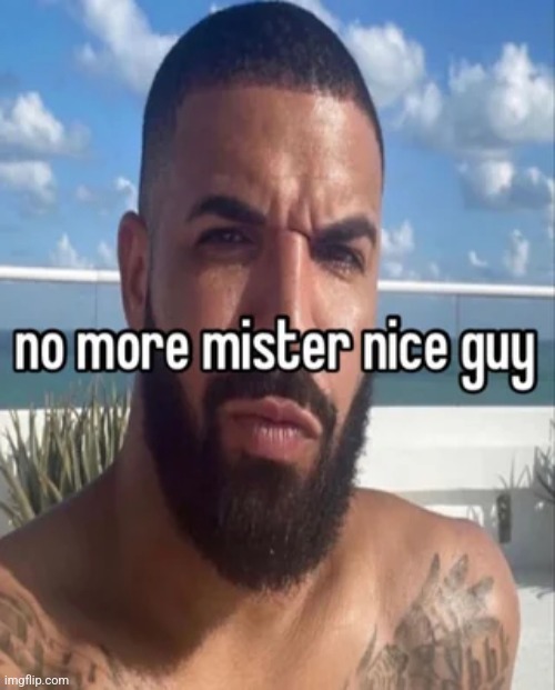 no more mister nice guy | image tagged in no more mister nice guy | made w/ Imgflip meme maker