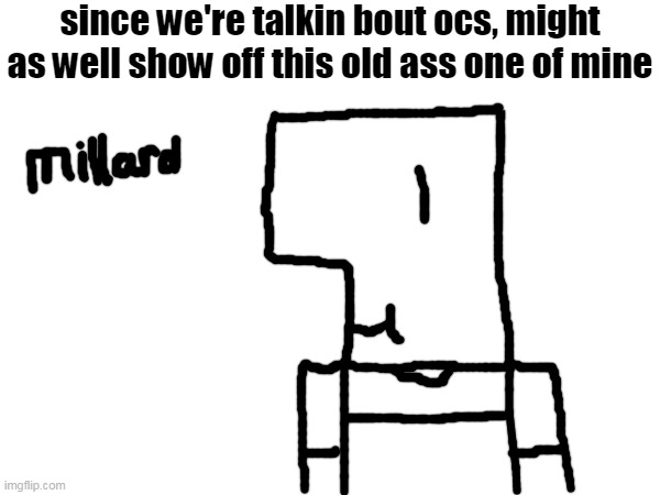 haven't used this mf in a WHILE | since we're talkin bout ocs, might as well show off this old ass one of mine | made w/ Imgflip meme maker