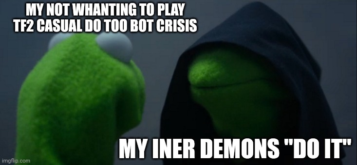 Going bonkers | MY NOT WHANTING TO PLAY TF2 CASUAL DO TOO BOT CRISIS; MY INER DEMONS "DO IT" | image tagged in memes,evil kermit | made w/ Imgflip meme maker