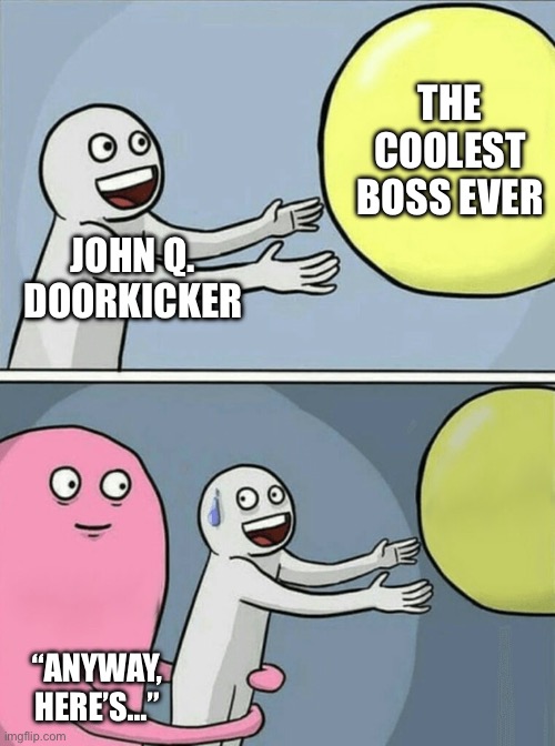 Running Away Balloon Meme | THE COOLEST BOSS EVER; JOHN Q. DOORKICKER; “ANYWAY, HERE’S…” | image tagged in memes,running away balloon | made w/ Imgflip meme maker