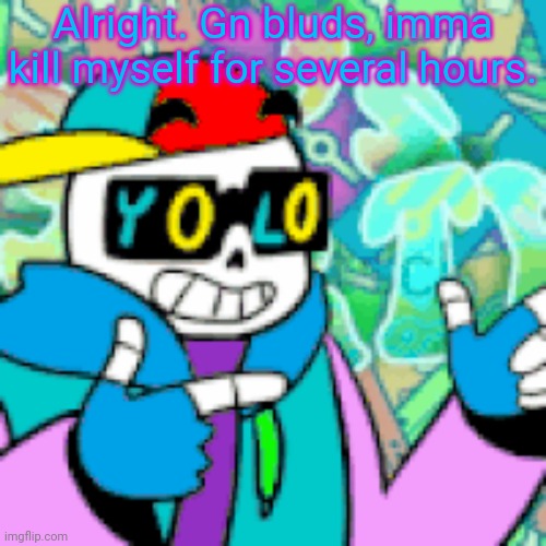 YOLO Sans | Alright. Gn bluds, imma kill myself for several hours. | image tagged in yolo sans | made w/ Imgflip meme maker