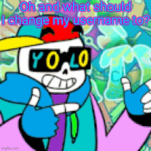 YOLO Sans | Oh and what should I change my username to? | image tagged in yolo sans | made w/ Imgflip meme maker