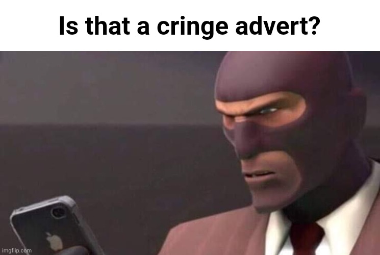 tf2 spy looking at phone | Is that a cringe advert? | image tagged in tf2 spy looking at phone | made w/ Imgflip meme maker
