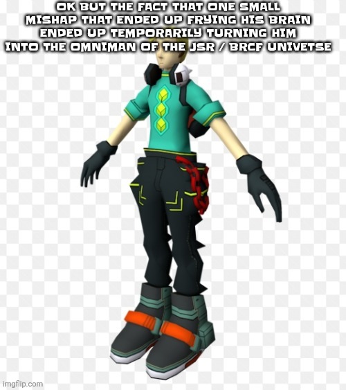 He's still hot either way | OK BUT THE FACT THAT ONE SMALL MISHAP THAT ENDED UP FRYING HIS BRAIN ENDED UP TEMPORARILY TURNING HIM INTO THE OMNIMAN OF THE JSR / BRCF UNIVETSE | made w/ Imgflip meme maker