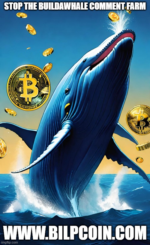 STOP THE BUILDAWHALE COMMENT FARM; WWW.BILPCOIN.COM | made w/ Imgflip meme maker