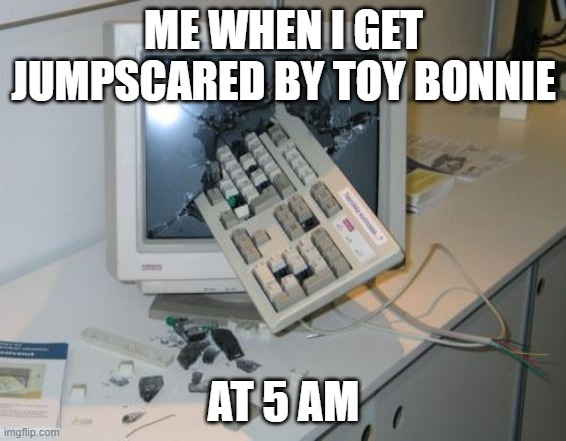 don't ask why, because of the puppet | ME WHEN I GET JUMPSCARED BY TOY BONNIE; AT 5 AM | image tagged in fnaf rage | made w/ Imgflip meme maker