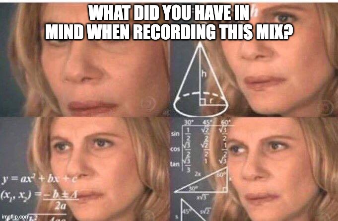 Math lady/Confused lady | WHAT DID YOU HAVE IN MIND WHEN RECORDING THIS MIX? | image tagged in math lady/confused lady | made w/ Imgflip meme maker