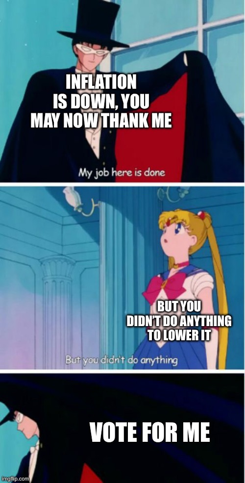 My job here is done | INFLATION IS DOWN, YOU MAY NOW THANK ME; BUT YOU DIDN’T DO ANYTHING TO LOWER IT; VOTE FOR ME | image tagged in my job here is done | made w/ Imgflip meme maker