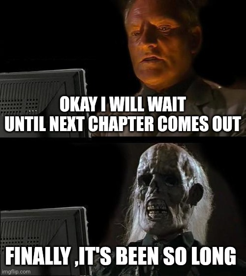 I'll Just Wait Here Meme | OKAY I WILL WAIT UNTIL NEXT CHAPTER COMES OUT; FINALLY ,IT'S BEEN SO LONG | image tagged in memes,i'll just wait here | made w/ Imgflip meme maker