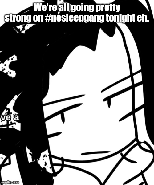Bro. but its the og image | We're all going pretty strong on #nosleepgang tonight eh. | image tagged in bro but its the og image | made w/ Imgflip meme maker
