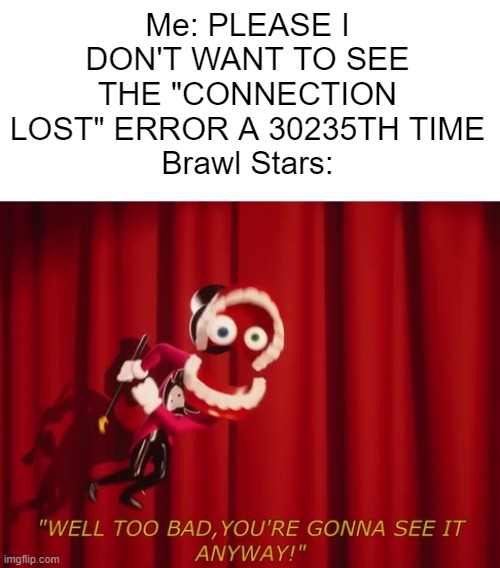 It's been doing this uncontrollably recently, and it's frustrating | Me: PLEASE I DON'T WANT TO SEE THE "CONNECTION LOST" ERROR A 30235TH TIME
Brawl Stars: | image tagged in well too bad you're gonna see it anyway,brawl stars,mildly infuriating | made w/ Imgflip meme maker