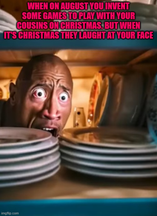 WHEN ON AUGUST YOU INVENT SOME GAMES TO PLAY WITH YOUR COUSINS ON CHRISTMAS. BUT WHEN IT'S CHRISTMAS THEY LAUGHT AT YOUR FACE | made w/ Imgflip meme maker