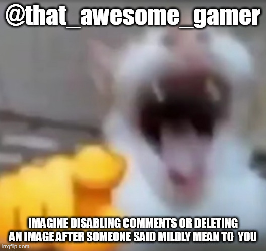 Cat pointing and laughing | @that_awesome_gamer; IMAGINE DISABLING COMMENTS OR DELETING AN IMAGE AFTER SOMEONE SAID MILDLY MEAN TO  YOU | image tagged in cat pointing and laughing | made w/ Imgflip meme maker