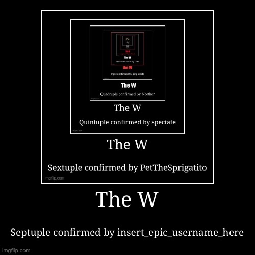 The W | Septuple confirmed by insert_epic_username_here | image tagged in funny,demotivationals | made w/ Imgflip demotivational maker