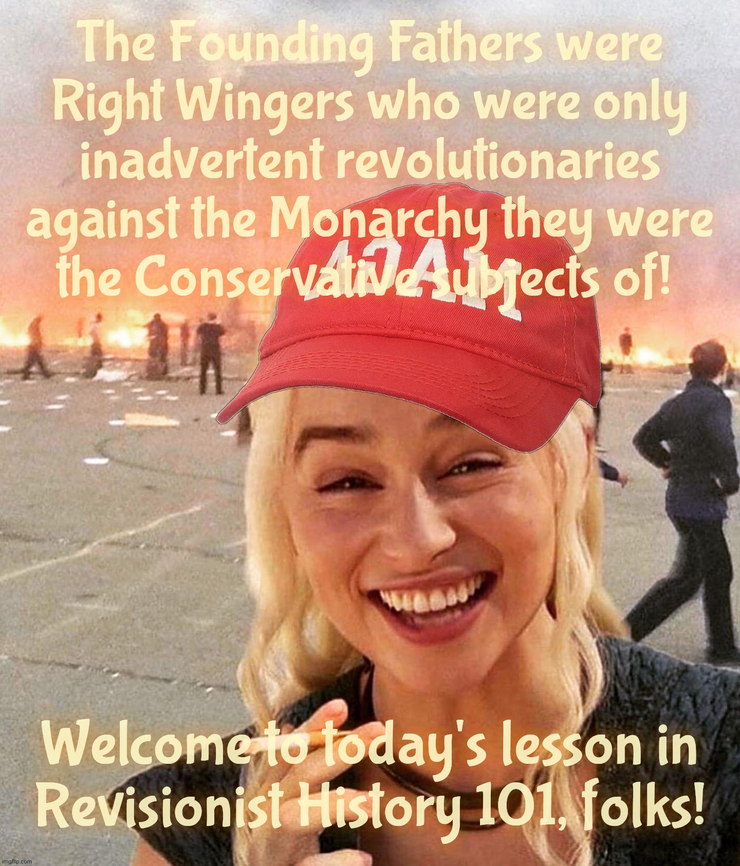 If you're clueless and you know it clap your hands. If you're clueless and you know it clap your hands... against your head | The Founding Fathers were
Right Wingers who were only
inadvertent revolutionaries
against the Monarchy they were
the Conservative subjects of! Welcome to today's lesson in
Revisionist History 101, folks! | image tagged in disaster smoker girl maga edition,american revolution,founding fathers,revolutionaries,leftists,conservatives were tories | made w/ Imgflip meme maker