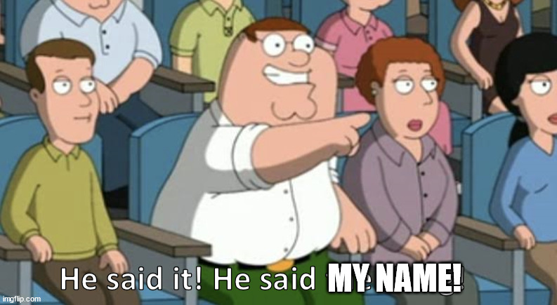 He said the thing | MY NAME! | image tagged in he said the thing | made w/ Imgflip meme maker