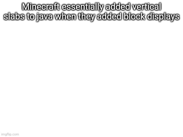 Minecraft essentially added vertical slabs to java when they added block displays | made w/ Imgflip meme maker