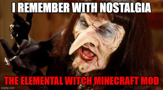 I REMEMBER WITH NOSTALGIA; THE ELEMENTAL WITCH MINECRAFT MOD | made w/ Imgflip meme maker