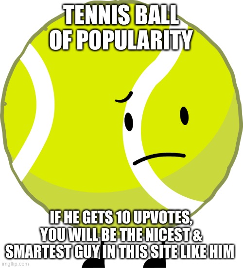 Tennis Ball | TENNIS BALL OF POPULARITY; IF HE GETS 10 UPVOTES, YOU WILL BE THE NICEST & SMARTEST GUY IN THIS SITE LIKE HIM | image tagged in tennis ball | made w/ Imgflip meme maker