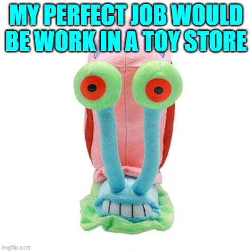 MY PERFECT JOB WOULD BE WORK IN A TOY STORE | made w/ Imgflip meme maker