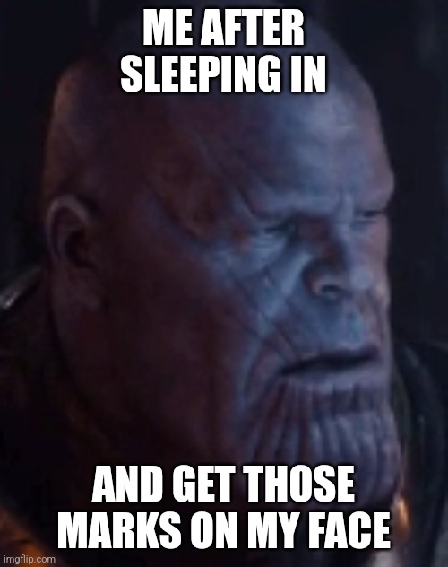 Lines on my face | ME AFTER SLEEPING IN; AND GET THOSE MARKS ON MY FACE | image tagged in thanos face | made w/ Imgflip meme maker