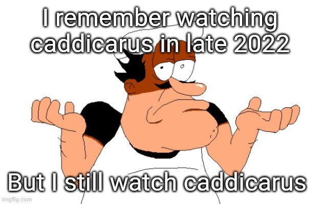 Peppino shrugging | I remember watching caddicarus in late 2022; But I still watch caddicarus | image tagged in peppino shrugging | made w/ Imgflip meme maker
