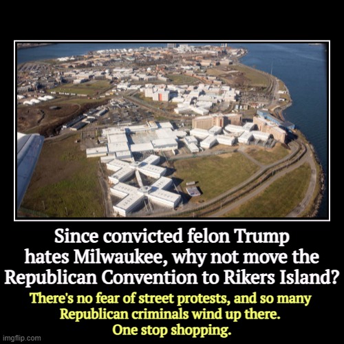 Since convicted felon Trump hates Milwaukee, why not move the Republican Convention to Rikers Island? | There's no fear of street protests,  | image tagged in funny,demotivationals,trump,rikers island,prison,convention | made w/ Imgflip demotivational maker