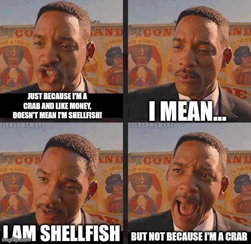 Not because I'm a crab | JUST BECAUSE I'M A CRAB AND LIKE MONEY, DOESN'T MEAN I'M SHELLFISH! I MEAN... BUT NOT BECAUSE I'M A CRAB; I AM SHELLFISH | image tagged in but not because i'm black,jokes,puns | made w/ Imgflip meme maker