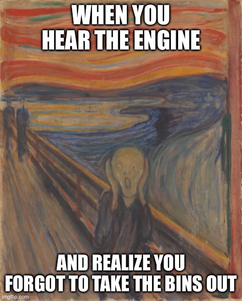 Realization | WHEN YOU HEAR THE ENGINE; AND REALIZE YOU FORGOT TO TAKE THE BINS OUT | image tagged in scream | made w/ Imgflip meme maker