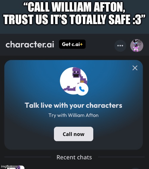 I would have a stroke | “CALL WILLIAM AFTON, TRUST US IT’S TOTALLY SAFE :3” | image tagged in fnaf | made w/ Imgflip meme maker