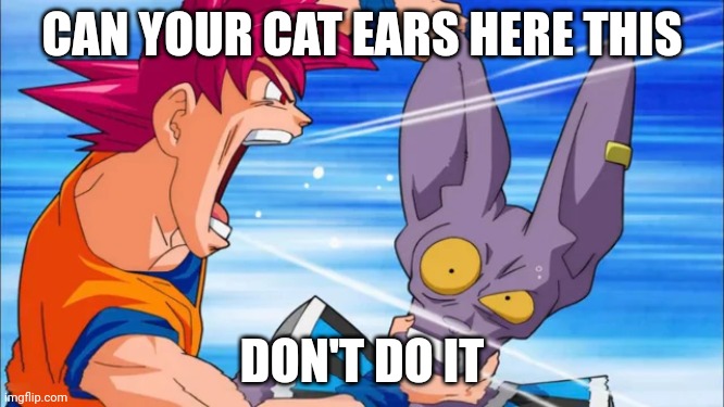 goku yelling in some guy's ear | CAN YOUR CAT EARS HERE THIS DON'T DO IT | image tagged in goku yelling in some guy's ear | made w/ Imgflip meme maker