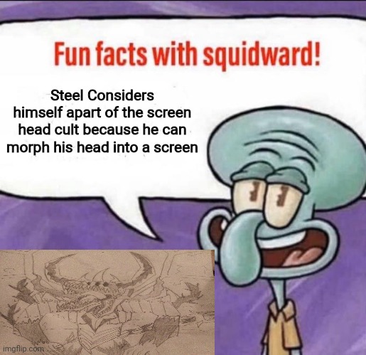 I'd draw it but my pencils are dull | Steel Considers himself apart of the screen head cult because he can morph his head into a screen | image tagged in fun facts with squidward | made w/ Imgflip meme maker