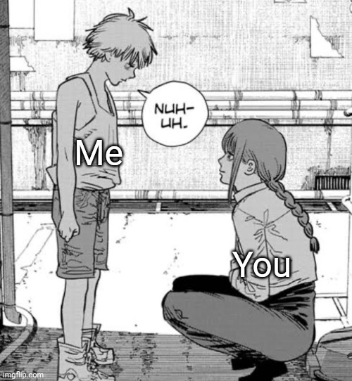 denji nuh uh | Me You | image tagged in denji nuh uh | made w/ Imgflip meme maker