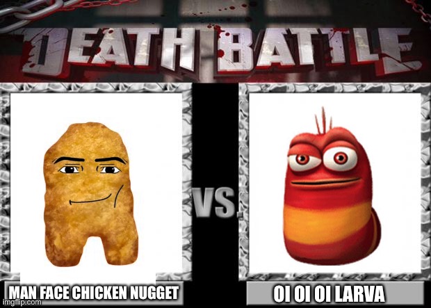 death battle | MAN FACE CHICKEN NUGGET; OI OI OI LARVA | image tagged in death battle | made w/ Imgflip meme maker